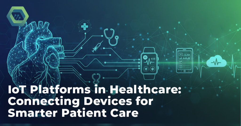 IoT Platforms in Healthcare: Connecting Devices for Smarter Patient Care